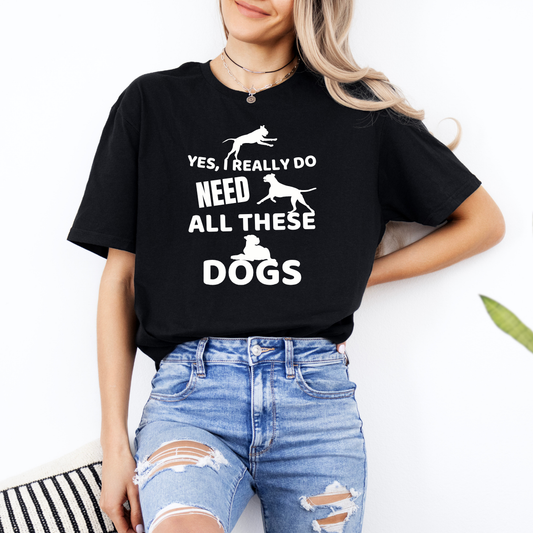 Yes, I Really Do Need All These Dogs - Classic T-Shirt