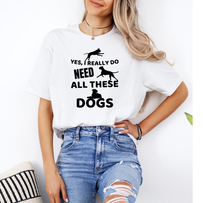 Yes, I Really Do Need All These Dogs - Classic T-Shirt