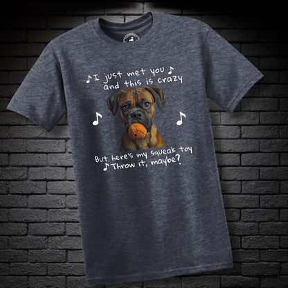 I just met you and this is crazy. But here’s my squeak toy. Throw it maybe? – Boxer Dog Classic Shirt